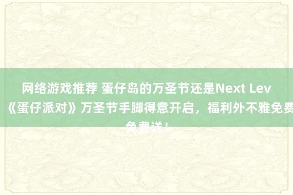 网络游戏推荐 蛋仔岛的万圣节还是Next Level！《蛋仔派对》万圣节手脚得意开启，福利外不雅免费送！