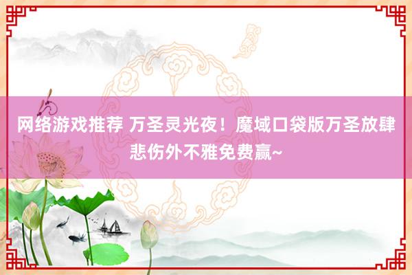 网络游戏推荐 万圣灵光夜！魔域口袋版万圣放肆悲伤外不雅免费赢~