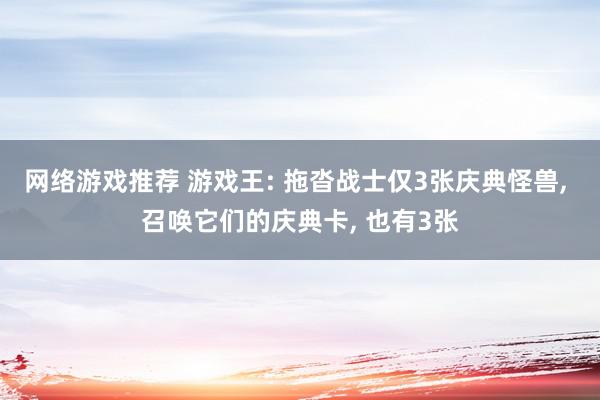 网络游戏推荐 游戏王: 拖沓战士仅3张庆典怪兽, 召唤它们的庆典卡, 也有3张