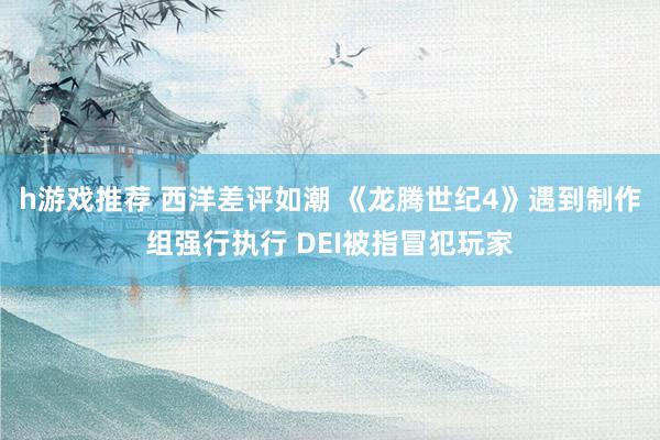 h游戏推荐 西洋差评如潮 《龙腾世纪4》遇到制作组强行执行 DEI被指冒犯玩家