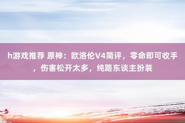 h游戏推荐 原神：欧洛伦V4简评，零命即可收手，伤害松开太多，纯路东谈主扮装