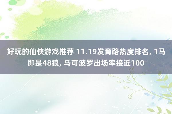 好玩的仙侠游戏推荐 11.19发育路热度排名, 1马即是48狼, 马可波罗出场率接近100