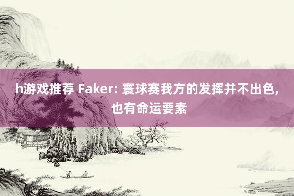 h游戏推荐 Faker: 寰球赛我方的发挥并不出色, 也有命运要素