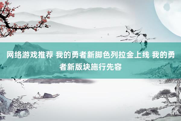 网络游戏推荐 我的勇者新脚色列拉金上线 我的勇者新版块施行先容