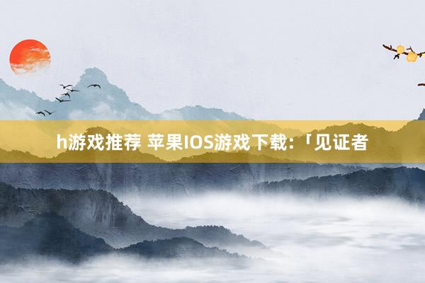 h游戏推荐 苹果IOS游戏下载:「见证者