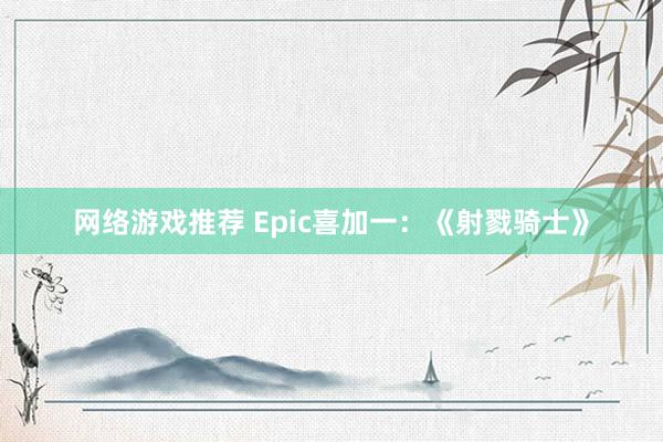 网络游戏推荐 Epic喜加一：《射戮骑士》