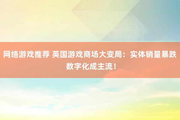 网络游戏推荐 英国游戏商场大变局：实体销量暴跌 数字化成主流！