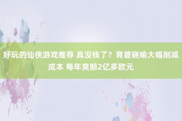 好玩的仙侠游戏推荐 真没钱了？育碧晓喻大幅削减成本 每年爽朗2亿多欧元