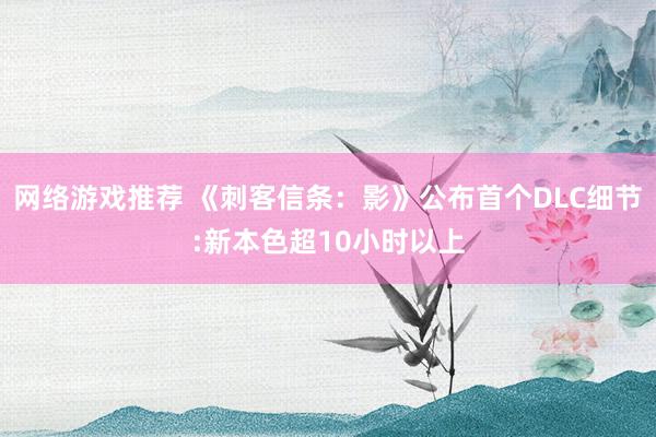 网络游戏推荐 《刺客信条：影》公布首个DLC细节:新本色超10小时以上