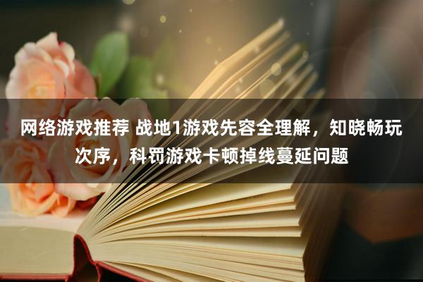 网络游戏推荐 战地1游戏先容全理解，知晓畅玩次序，科罚游戏卡顿掉线蔓延问题