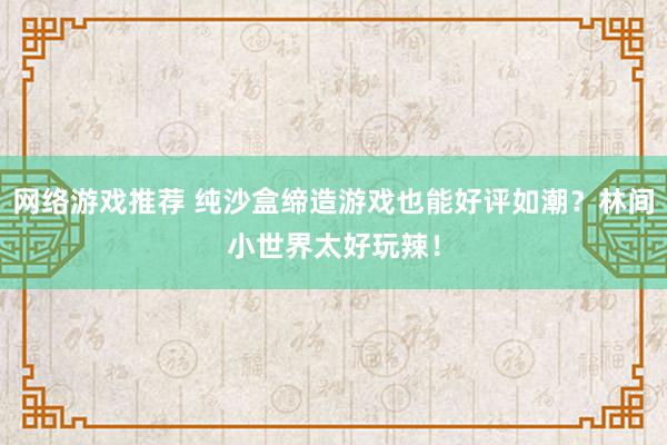 网络游戏推荐 纯沙盒缔造游戏也能好评如潮？林间小世界太好玩辣！