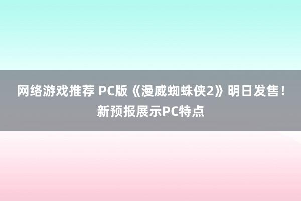 网络游戏推荐 PC版《漫威蜘蛛侠2》明日发售！新预报展示PC特点