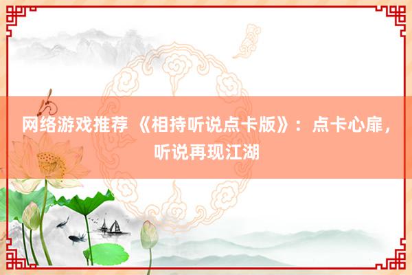 网络游戏推荐 《相持听说点卡版》：点卡心扉，听说再现江湖