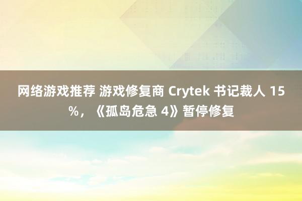 网络游戏推荐 游戏修复商 Crytek 书记裁人 15%，《孤岛危急 4》暂停修复