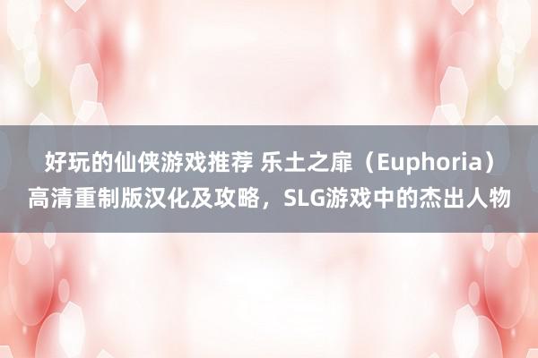 好玩的仙侠游戏推荐 乐土之扉（Euphoria）高清重制版汉化及攻略，SLG游戏中的杰出人物