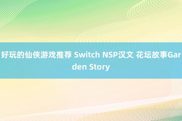 好玩的仙侠游戏推荐 Switch NSP汉文 花坛故事Garden Story